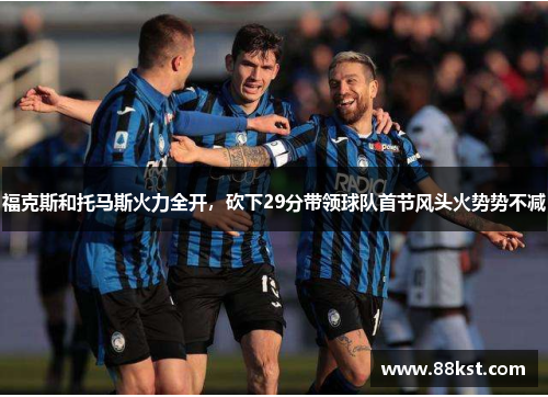福克斯和托马斯火力全开，砍下29分带领球队首节风头火势势不减