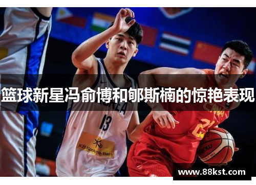 篮球新星冯俞博和郇斯楠的惊艳表现