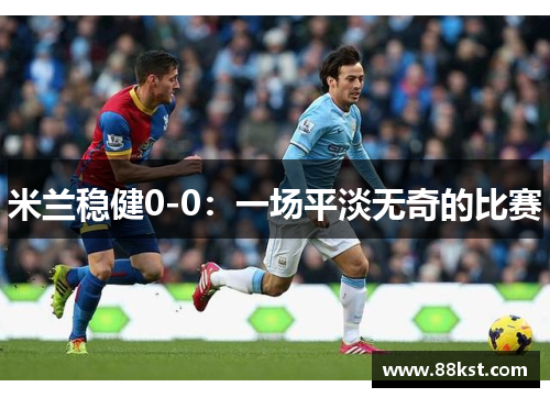 米兰稳健0-0：一场平淡无奇的比赛