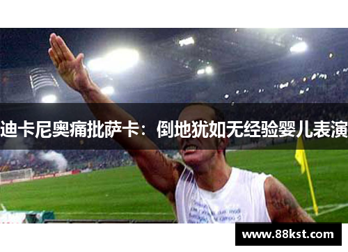 迪卡尼奥痛批萨卡：倒地犹如无经验婴儿表演