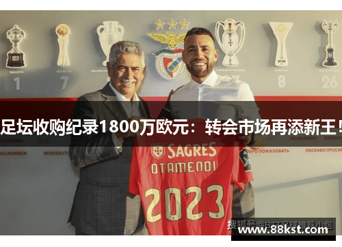 足坛收购纪录1800万欧元：转会市场再添新王！
